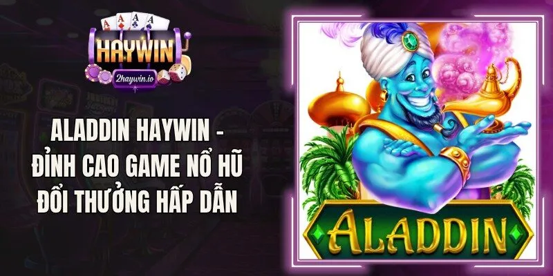 Aladdin Haywin – Đỉnh Cao Game Nổ Hũ Đổi Thưởng Hấp Dẫn