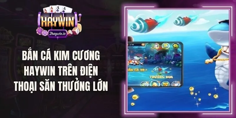 Bắn Cá Kim Cương Haywin Trên Điện Thoại Săn Thưởng Lớn