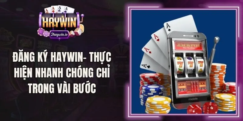 Đăng Ký Haywin- Thực Hiện Nhanh Chóng Chỉ Trong Vài Bước
