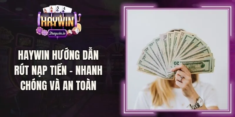 Haywin Hướng Dẫn Rút Nạp Tiền - Nhanh Chóng Và An Toàn