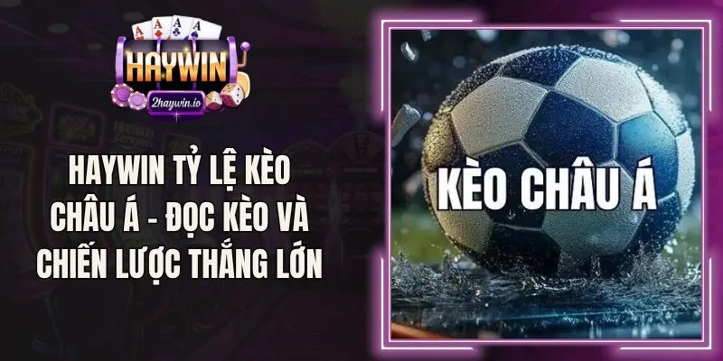 Haywin Tỷ Lệ Kèo Châu Á – Đọc Kèo Và Chiến Lược Thắng Lớn