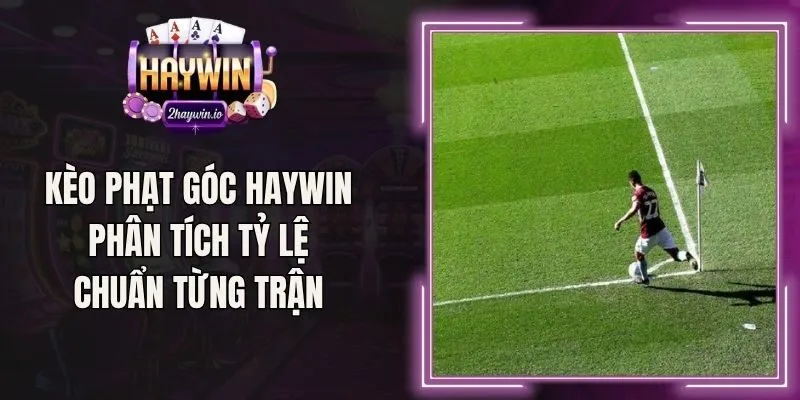 Kèo Phạt Góc Haywin Phân Tích Tỷ Lệ Chuẩn Từng Trận