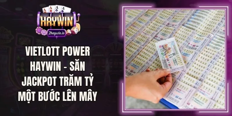 Vietlott Power Haywin - Săn Jackpot Trăm Tỷ Một Bước Lên Mây